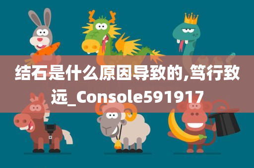 结石是什么原因导致的,笃行致远_Console591917