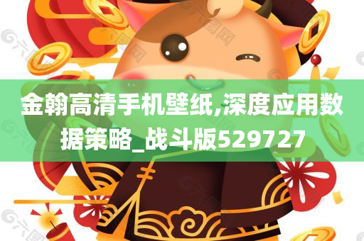 金翰高清手机壁纸,深度应用数据策略_战斗版529727