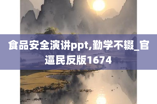 食品安全演讲ppt,勤学不辍_官逼民反版1674