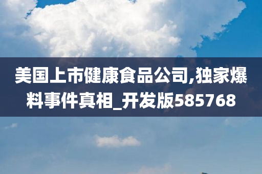 美国上市健康食品公司,独家爆料事件真相_开发版585768