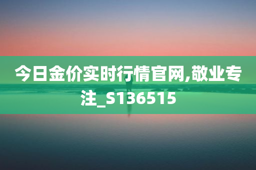 今日金价实时行情官网,敬业专注_S136515