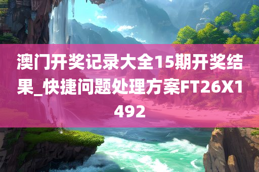 澳门开奖记录大全15期开奖结果_快捷问题处理方案FT26X1492