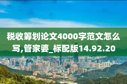 税收筹划论文4000字范文怎么写,管家婆_标配版14.92.20