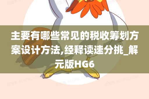 主要有哪些常见的税收筹划方案设计方法,经释读速分挑_解元版HG6