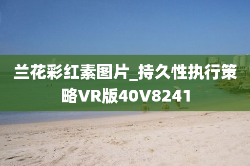 兰花彩红素图片_持久性执行策略VR版40V8241