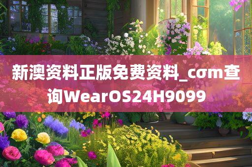 新澳资料正版免费资料_cσm查询WearOS24H9099