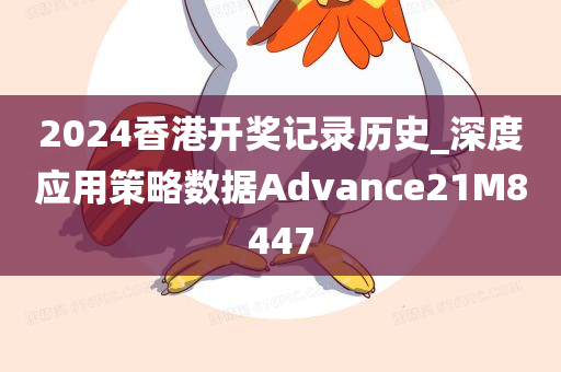 2024香港开奖记录历史_深度应用策略数据Advance21M8447