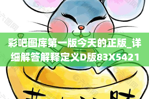 彩吧图库第一版今天的正版_详细解答解释定义D版83X5421