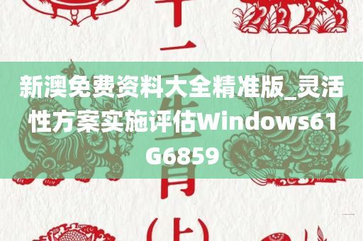 新澳免费资料大全精准版_灵活性方案实施评估Windows61G6859