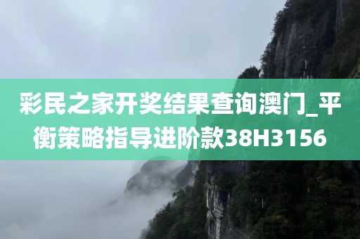 彩民之家开奖结果查询澳门_平衡策略指导进阶款38H3156