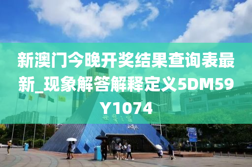 新澳门今晚开奖结果查询表最新_现象解答解释定义5DM59Y1074