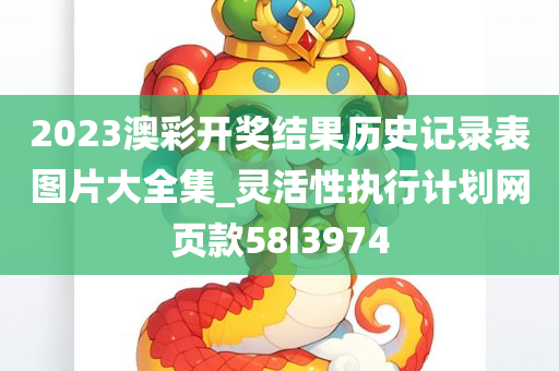 2023澳彩开奖结果历史记录表图片大全集_灵活性执行计划网页款58I3974