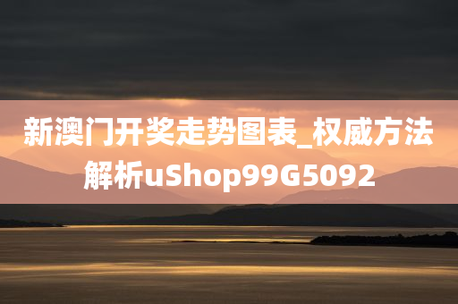 新澳门开奖走势图表_权威方法解析uShop99G5092