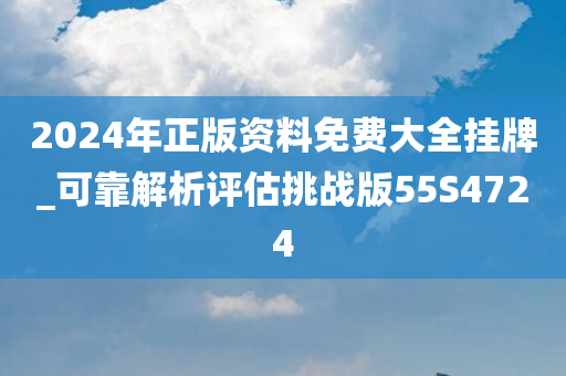 2024年正版资料免费大全挂牌_可靠解析评估挑战版55S4724