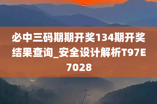 必中三码期期开奖134期开奖结果查询_安全设计解析T97E7028