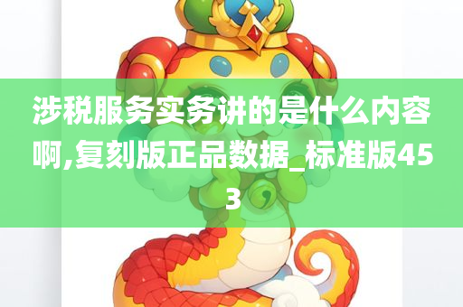 涉税服务实务讲的是什么内容啊,复刻版正品数据_标准版453