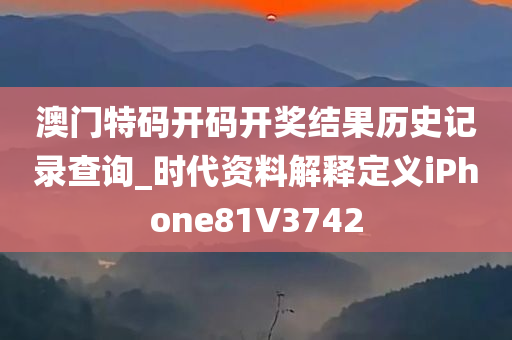 澳门特码开码开奖结果历史记录查询_时代资料解释定义iPhone81V3742