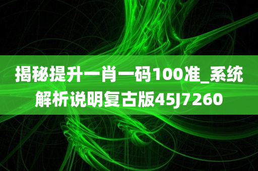 揭秘提升一肖一码100准_系统解析说明复古版45J7260