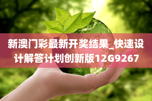 新澳门彩最新开奖结果_快速设计解答计划创新版12G9267