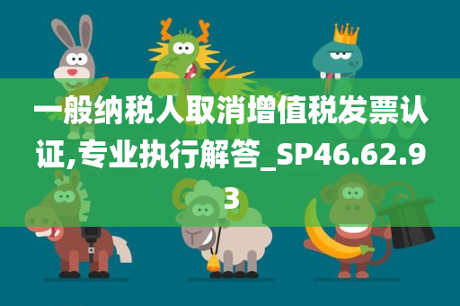 一般纳税人取消增值税发票认证,专业执行解答_SP46.62.93