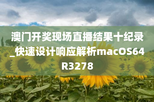 澳门开奖现场直播结果十纪录_快速设计响应解析macOS64R3278