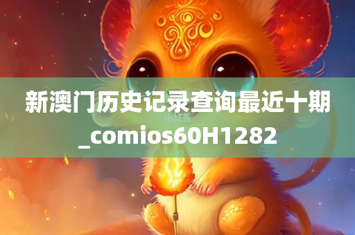 新澳门历史记录查询最近十期_comios60H1282