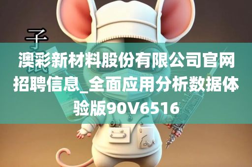 澳彩新材料股份有限公司官网招聘信息_全面应用分析数据体验版90V6516