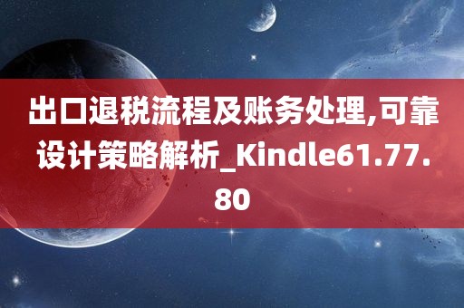 出口退税流程及账务处理,可靠设计策略解析_Kindle61.77.80