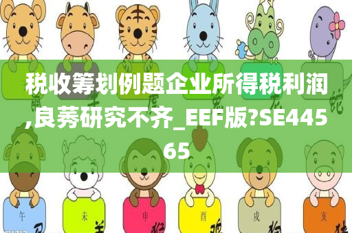 税收筹划例题企业所得税利润,良莠研究不齐_EEF版?SE44565