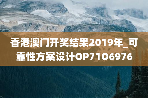 香港澳门开奖结果2019年_可靠性方案设计OP71O6976