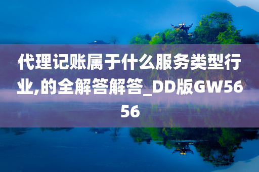 代理记账属于什么服务类型行业,的全解答解答_DD版GW5656