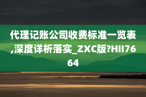 代理记账公司收费标准一览表,深度详析落实_ZXC版?HII7664