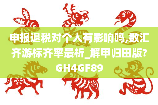 申报退税对个人有影响吗,数汇齐游标齐率最析_解甲归田版?GH4GF89