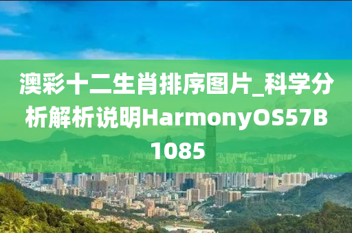 澳彩十二生肖排序图片_科学分析解析说明HarmonyOS57B1085