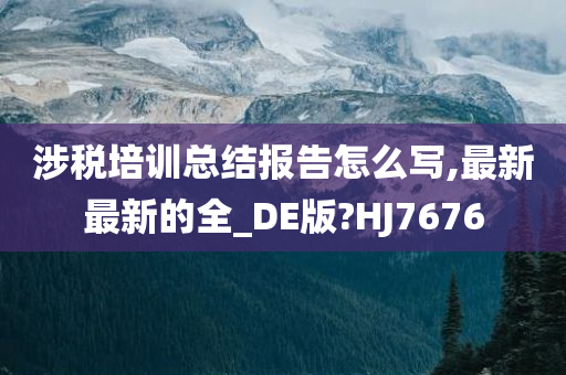 涉税培训总结报告怎么写,最新最新的全_DE版?HJ7676