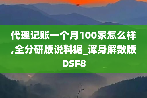 代理记账一个月100家怎么样,全分研版说料据_浑身解数版DSF8