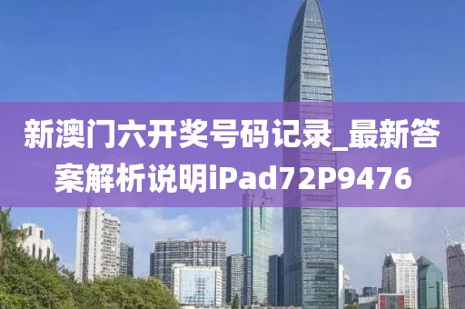 新澳门六开奖号码记录_最新答案解析说明iPad72P9476