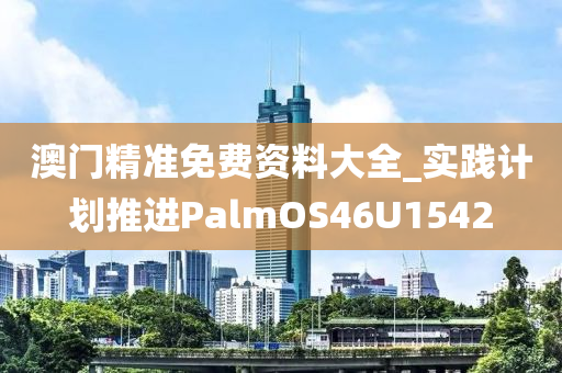 澳门精准免费资料大全_实践计划推进PalmOS46U1542