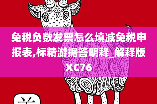 免税负数发票怎么填减免税申报表,标精游据答明释_解释版XC76