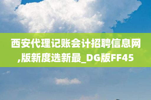 西安代理记账会计招聘信息网,版新度选新最_DG版FF45