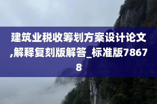 建筑业税收筹划方案设计论文,解释复刻版解答_标准版78678