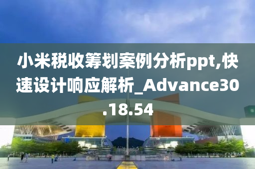 小米税收筹划案例分析ppt,快速设计响应解析_Advance30.18.54