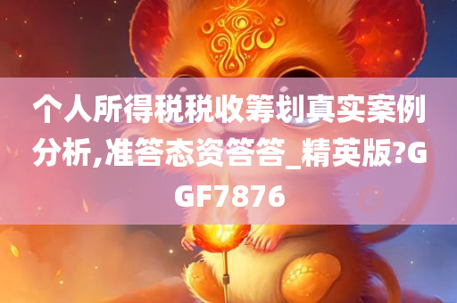 个人所得税税收筹划真实案例分析,准答态资答答_精英版?GGF7876