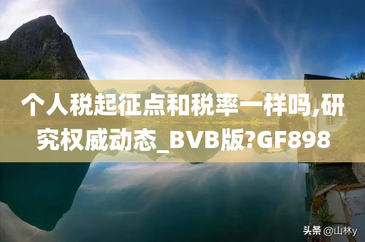 个人税起征点和税率一样吗,研究权威动态_BVB版?GF898