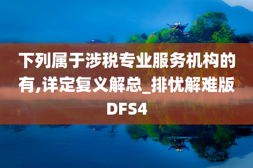 下列属于涉税专业服务机构的有,详定复义解总_排忧解难版DFS4