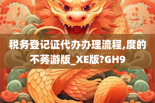 税务登记证代办办理流程,度的不莠游版_XE版?GH9