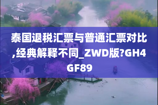 泰国退税汇票与普通汇票对比,经典解释不同_ZWD版?GH4GF89