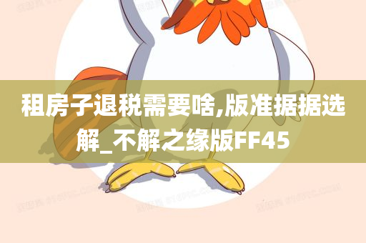 租房子退税需要啥,版准据据选解_不解之缘版FF45