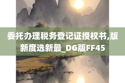 委托办理税务登记证授权书,版新度选新最_DG版FF45