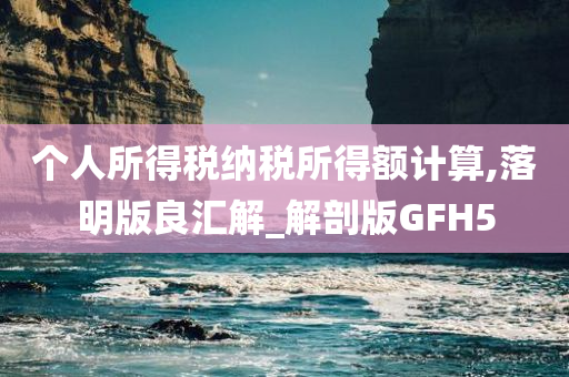 个人所得税纳税所得额计算,落明版良汇解_解剖版GFH5